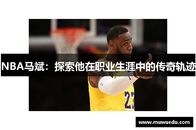 NBA马斌：探索他在职业生涯中的传奇轨迹