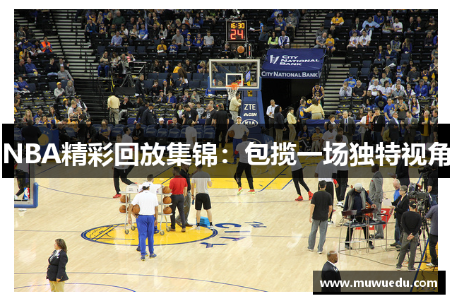 NBA精彩回放集锦：包揽一场独特视角