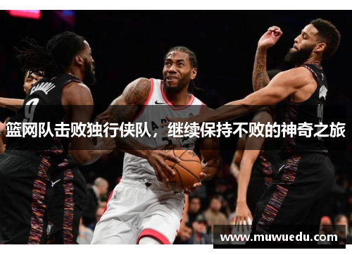 篮网队击败独行侠队,继续保持不败的神奇之旅